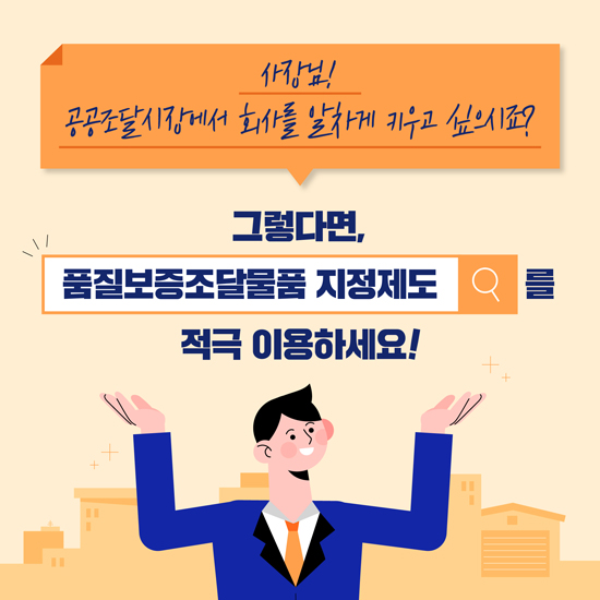 사장님! 공공조달시장에서 회사를 알차게 키우고 싶으시죠?.
그렇다면, 품질보증조달물품 지정제도를 적극 이용하세요!.