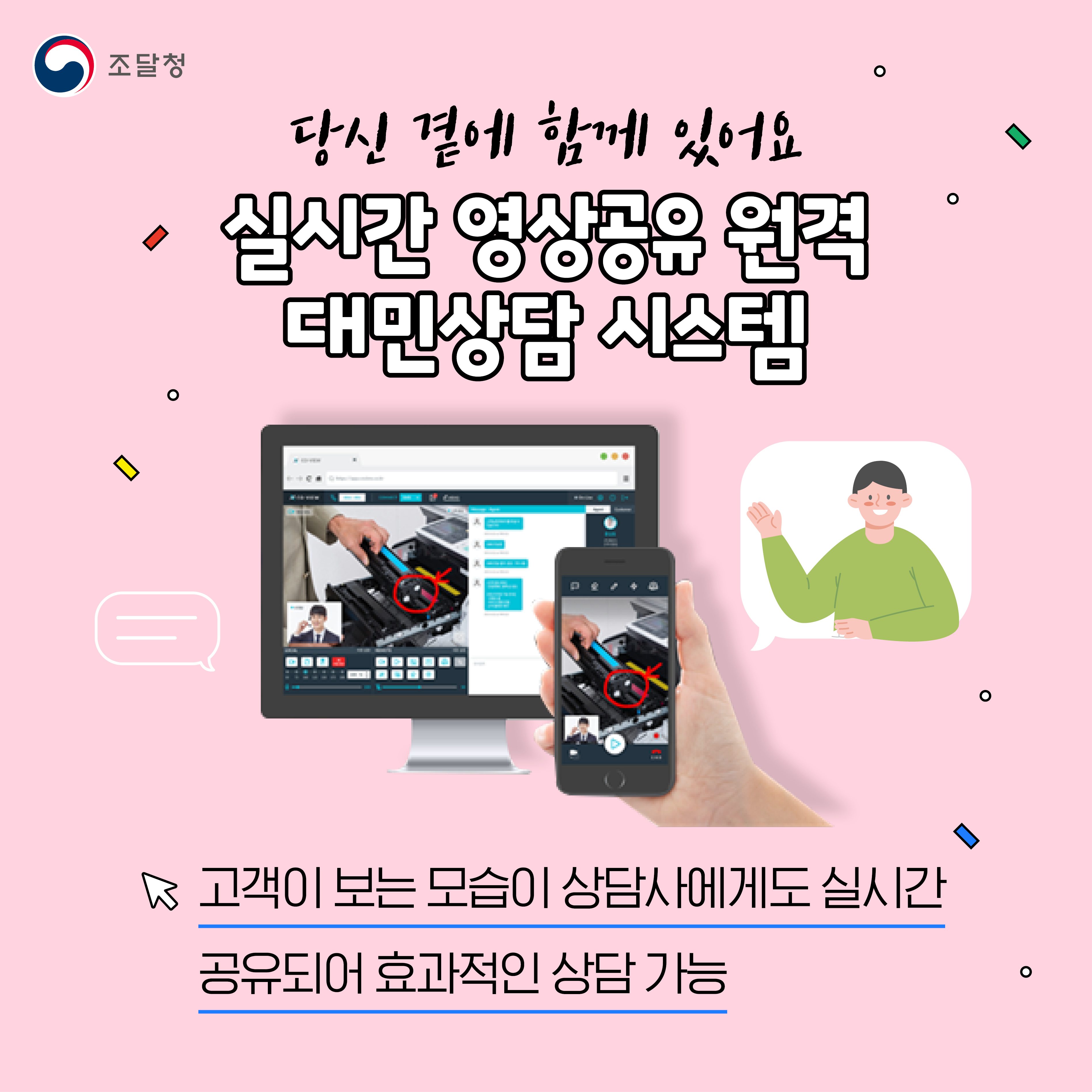 당신 곁에 함께 있어요. 실시간 영상 공유 원격 대민상담 시스템. 고객이 보는 모습이 상담사에게도 실시간 공유되어 효과적인 상담가능. 