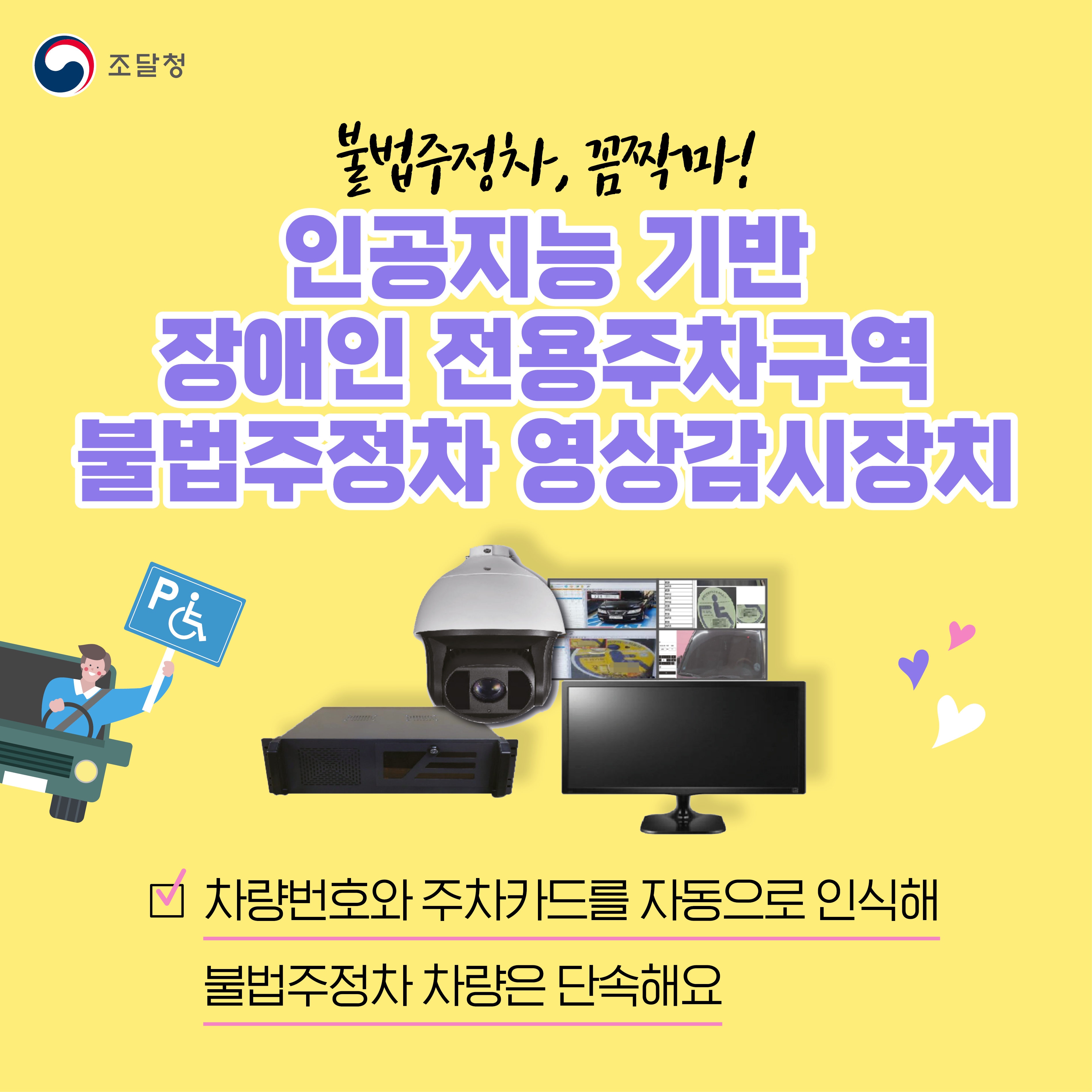 불법주정차, 꼼짝마! 인공지능 기반 장애인 전용주차구역 불법주정차 영상감시장치. 차량번호와 주차카드를 자동으로 인식해 불법주정차 차량은 단속해요.