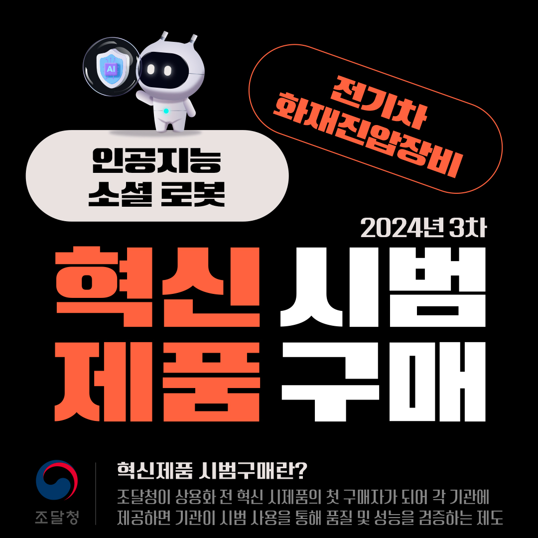 전기차 화재진압장비, 인공지능 소셜 로봇 등 혁신제품 시범구매 (24년 3차).

▲ 혁신제품 시범구매란?.
조달청이 상용화 전 혁신 시제품의 첫 구매자가 되어 각 기관에 제공하면 기관이 시범 사용을 통해 품질 및 성능을 검증하는 제도
