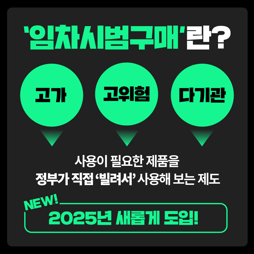 ‘임차시범구매’란? 고가·고위험·다기관 사용이 필요한 제품을 정부가 직접 ‘빌려서’ 사용해 보는 제도 ☞ 2025년 새롭게 도입!