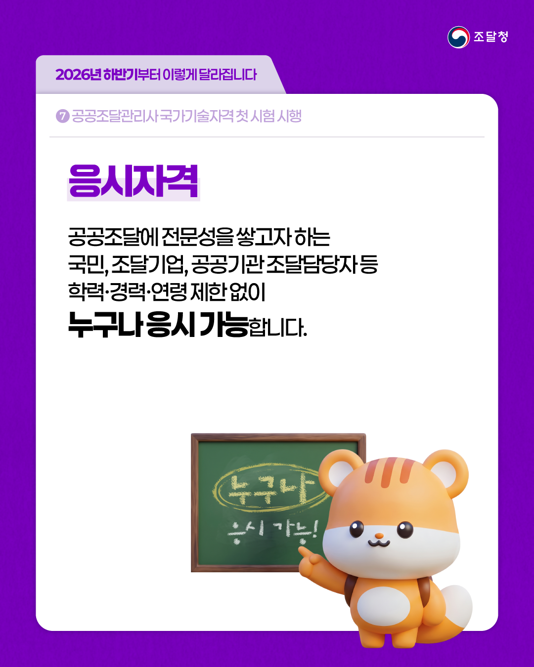 [2026년 하반기부터 이렇게 달라집니다] ⑦ 공공조달관리사 국가기술자격 첫 시험 시행 | 응시자격 - 공공조달에 전문성을 쌓고자 하는 국민, 조달기업, 공공기관 조달담당자 등 학력&middot;경력&middot;연령 제한 없이 누구나 응시 가능합니다.