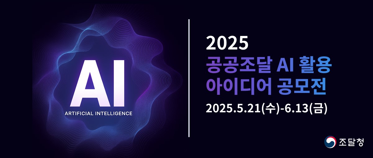 AI. ARTIFICIAL INTELLIGENCE. 2025 공공조달 AI활용 아이디어 공모전. 2025.5.21(수)-6.13(금).조달청.
