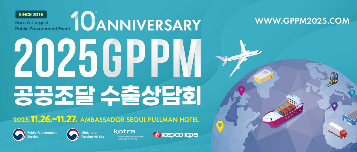 SINCE 2016. Korea's Largest Public Procurement Event. 10th ANNIVERSARY. 2025 GPPM 공공조달 수출상담회. 2025.11.26.~11.27. AMBASSADOR SEOUL PULLMAN HOTEL WWW.GPPM2025.COM. Public Procurement Service. Ministry of Foreign Affaurs. kotra Korea Trade-Investment Promotion Agency. KEPCO KPS.