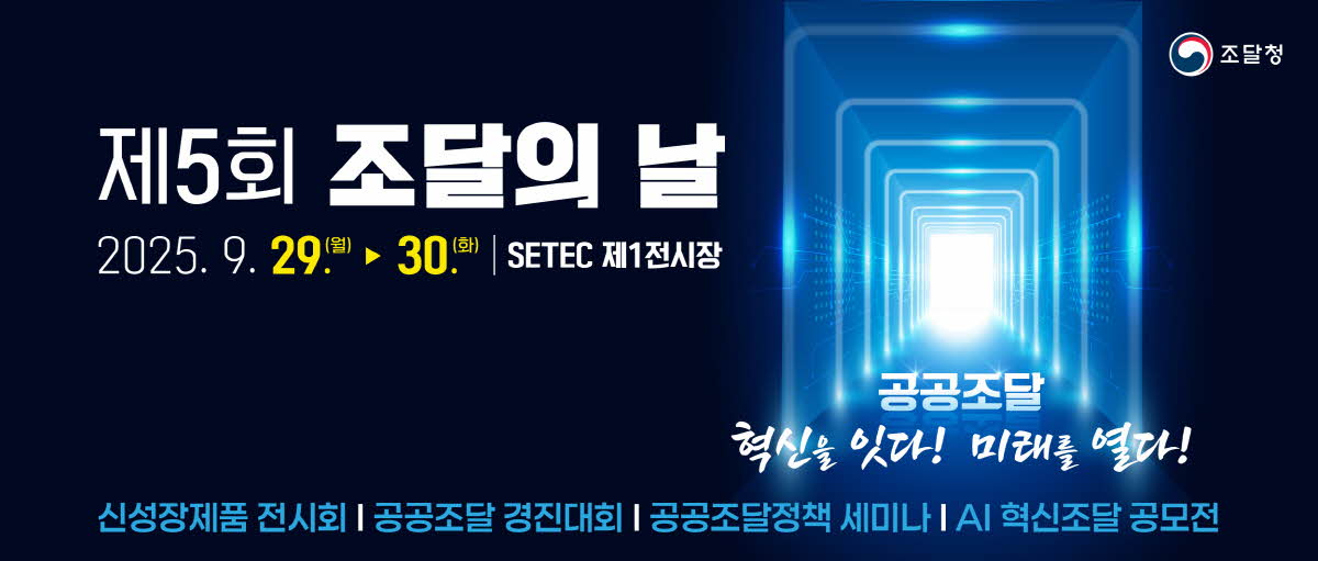 제5회 조달의 날. 2025.9.29.(월)~30.(화). SETEC 제1전시장. 공공조달 혁신을 잇다!미래를 열다!신성장제품 전시회, 공공조달 경진대회, 공공조달정책 세미나, AI 혁신조달 공모전. 조달청.