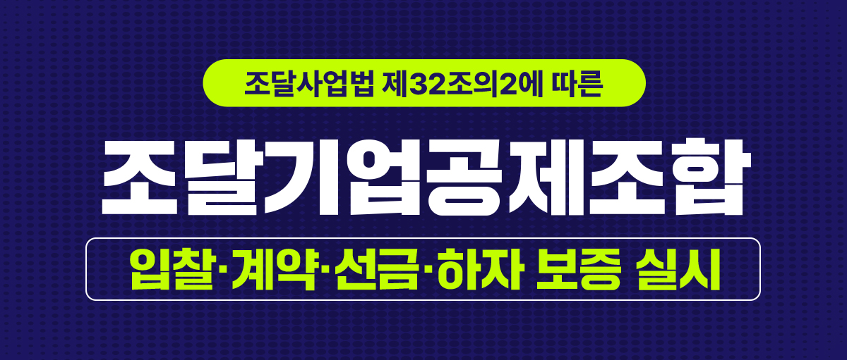조달사업법 제32조의2에 따른
조달기업공제조합 입찰ㆍ계약ㆍ선금ㆍ하자 보증 실시