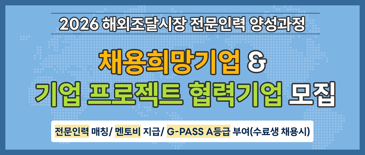2026 해외조달시장 전문인력 양성과정
채용희망기업 & 기업 프로젝트 협력기업 모집
전문인력 매칭/멘토비 지급/G-PASS A등급 부여(수료생 채용시)