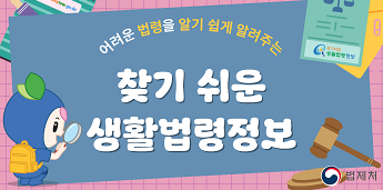 찾기쉬운생활법령정보
어려운 법령을 알기 쉽게 알려주는 찾기 쉬운 생활법령정보
법제처
www.easylaw.go.kr