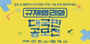 일상 속 불편하고 번거로운 규제, 지금 바로 알려주세요! 규제합리화 공모전. 2026.07.10.(금)-08.14.(금)