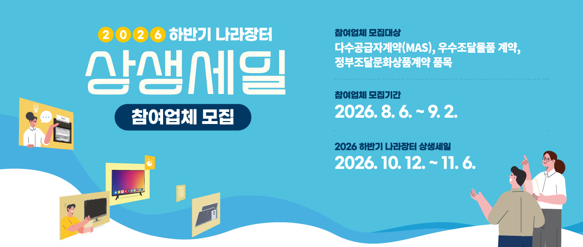 2026년 하반기 나라장터 상생세일 업체모집 안내. 참여업체 모집대상: 다수공급자계약(MAS), 우수조달물품 계약, 정부조달문화상품계약 품목. 참여업체 모집기간: 2026.8.6.~9.2. 2026 하반기 나라장터 상생세일: 2026.10.12.~11.6.